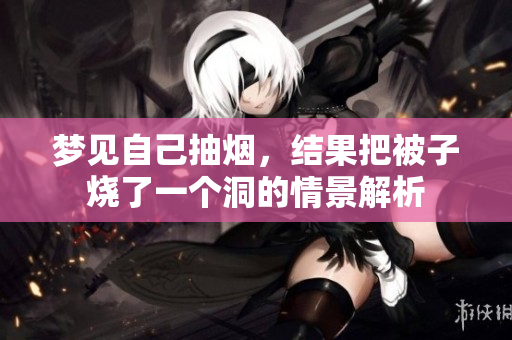 梦见自己抽烟，结果把被子烧了一个洞的情景解析