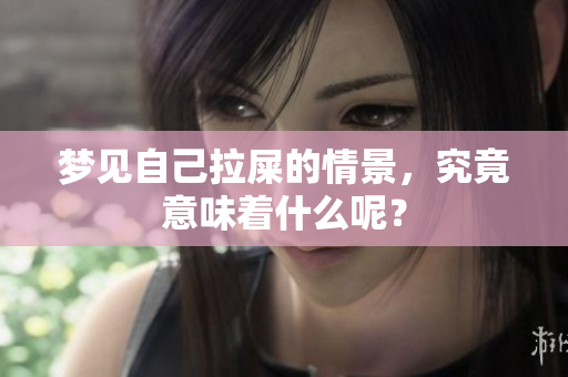 梦见自己拉屎的情景，究竟意味着什么呢？