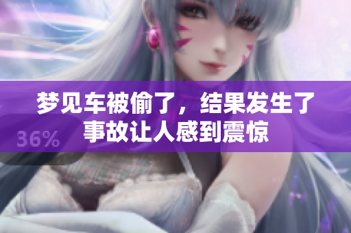 梦见车被偷了，结果发生了事故让人感到震惊