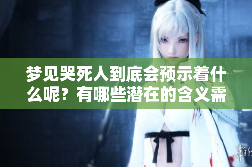 梦见哭死人到底会预示着什么呢？有哪些潜在的含义需要我们关注？