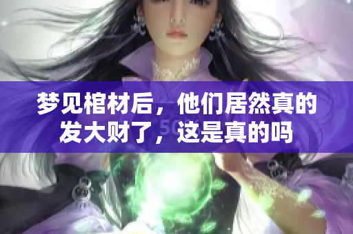 梦见棺材后，他们居然真的发大财了，这是真的吗