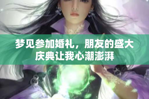 梦见参加婚礼，朋友的盛大庆典让我心潮澎湃