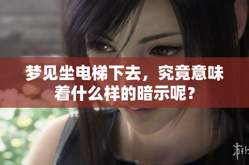 梦见坐电梯下去，究竟意味着什么样的暗示呢？
