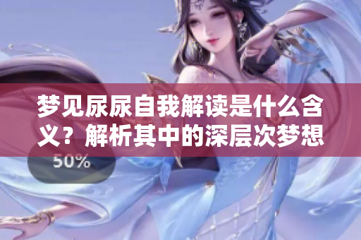 梦见尿尿自我解读是什么含义？解析其中的深层次梦想寓意。