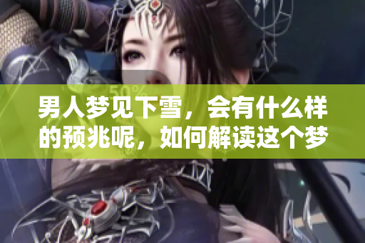 男人梦见下雪，会有什么样的预兆呢，如何解读这个梦境呢