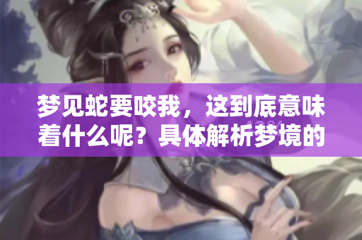 梦见蛇要咬我，这到底意味着什么呢？具体解析梦境的深层含义。