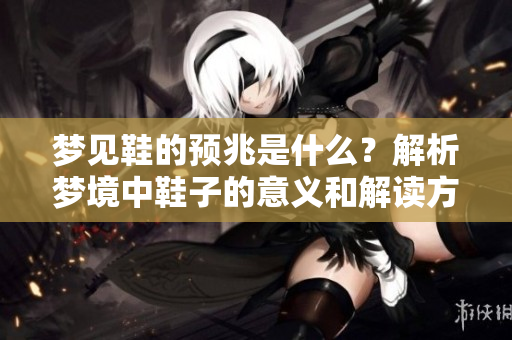梦见鞋的预兆是什么？解析梦境中鞋子的意义和解读方法