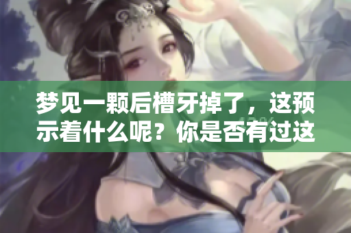 梦见一颗后槽牙掉了，这预示着什么呢？你是否有过这样的梦境体验？