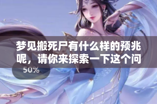 梦见搬死尸有什么样的预兆呢，请你来探索一下这个问题。