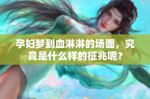 孕妇梦到血淋淋的场面，究竟是什么样的征兆呢？