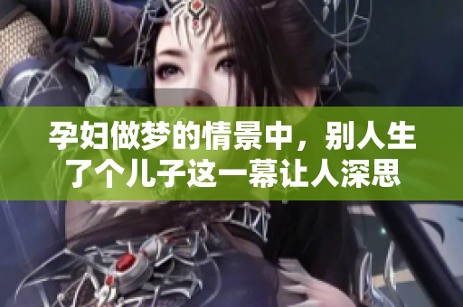 孕妇做梦的情景中，别人生了个儿子这一幕让人深思
