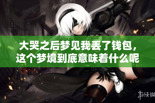大哭之后梦见我丢了钱包，这个梦境到底意味着什么呢