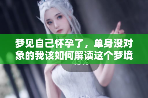 梦见自己怀孕了，单身没对象的我该如何解读这个梦境呢