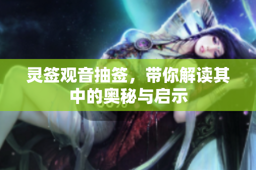 灵签观音抽签，带你解读其中的奥秘与启示