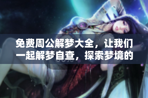 免费周公解梦大全，让我们一起解梦自查，探索梦境的奥秘