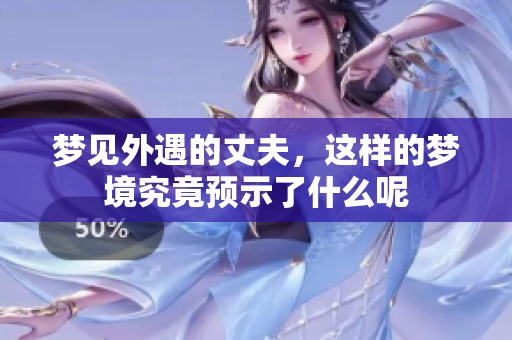 梦见外遇的丈夫，这样的梦境究竟预示了什么呢