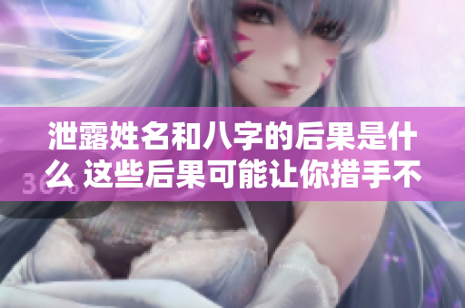 泄露姓名和八字的后果是什么 这些后果可能让你措手不及