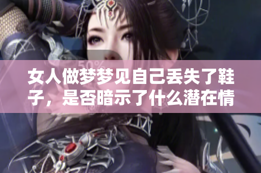 女人做梦梦见自己丢失了鞋子，是否暗示了什么潜在情感或困扰呢