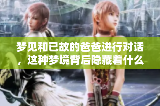 梦见和已故的爸爸进行对话，这种梦境背后隐藏着什么样的寓意呢