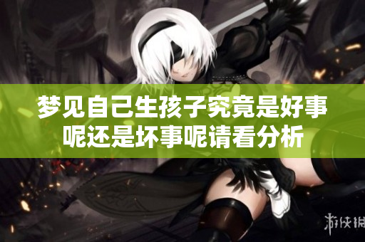梦见自己生孩子究竟是好事呢还是坏事呢请看分析