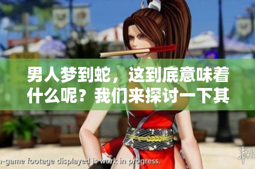 男人梦到蛇，这到底意味着什么呢？我们来探讨一下其背后的寓意。