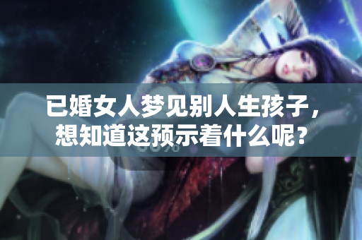已婚女人梦见别人生孩子，想知道这预示着什么呢？