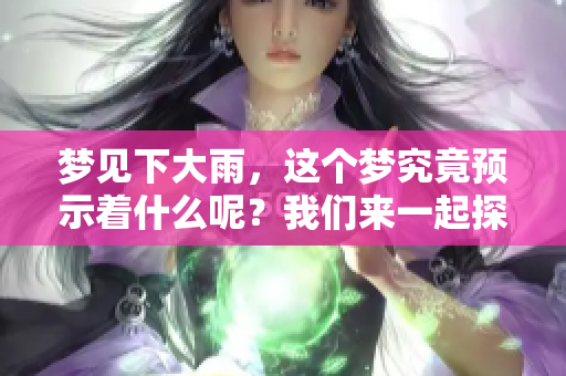 梦见下大雨，这个梦究竟预示着什么呢？我们来一起探讨一下。