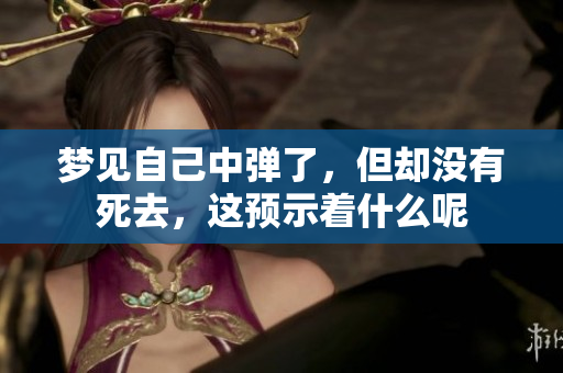 梦见自己中弹了，但却没有死去，这预示着什么呢