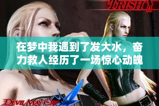 在梦中我遇到了发大水，奋力救人经历了一场惊心动魄的冒险