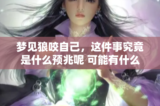 梦见狼咬自己，这件事究竟是什么预兆呢 可能有什么特别的意思吗
