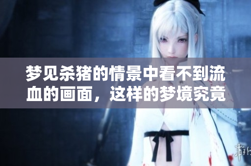梦见杀猪的情景中看不到流血的画面，这样的梦境究竟预示着什么呢