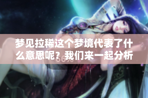 梦见拉稀这个梦境代表了什么意思呢？我们来一起分析一下这个梦的含义。