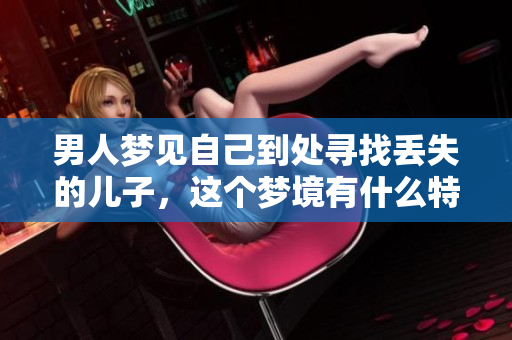 男人梦见自己到处寻找丢失的儿子，这个梦境有什么特别的寓意呢