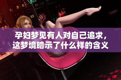 孕妇梦见有人对自己追求，这梦境暗示了什么样的含义呢