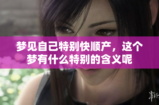 梦见自己特别快顺产，这个梦有什么特别的含义呢