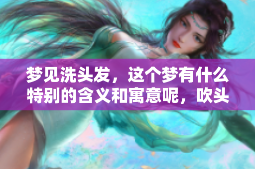 梦见洗头发，这个梦有什么特别的含义和寓意呢，吹头发又在暗示什么呢