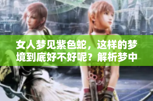 女人梦见紫色蛇，这样的梦境到底好不好呢？解析梦中象征与意义。