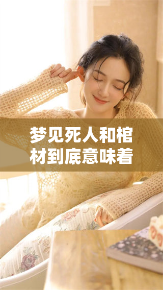 梦见死人和棺材到底意味着什么呢 周公解梦详解此梦的深层含义