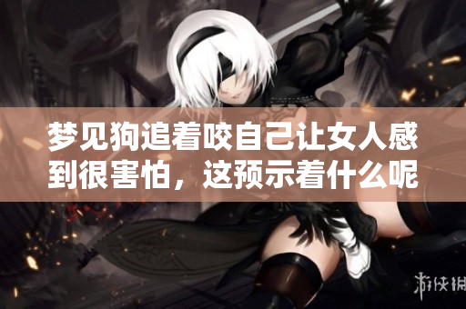 梦见狗追着咬自己让女人感到很害怕，这预示着什么呢