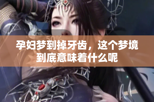 孕妇梦到掉牙齿，这个梦境到底意味着什么呢