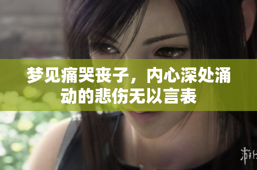 梦见痛哭丧子，内心深处涌动的悲伤无以言表