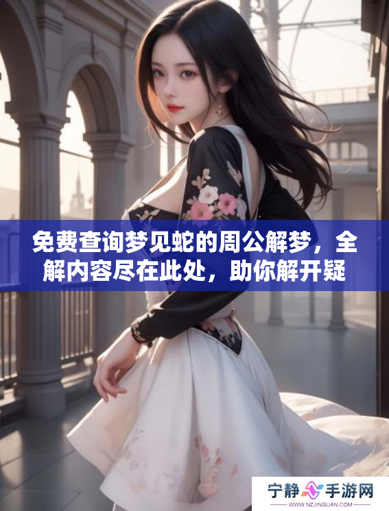 免费查询梦见蛇的周公解梦，全解内容尽在此处，助你解开疑惑