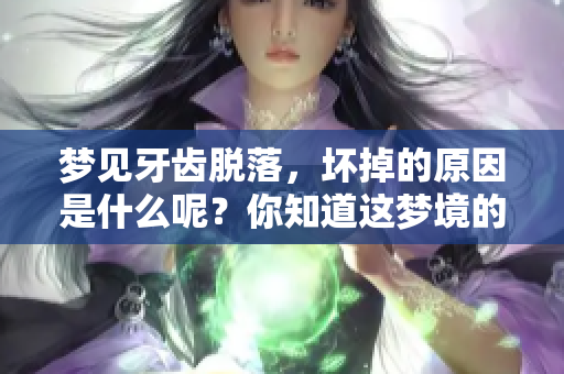梦见牙齿脱落，坏掉的原因是什么呢？你知道这梦境的含义吗？