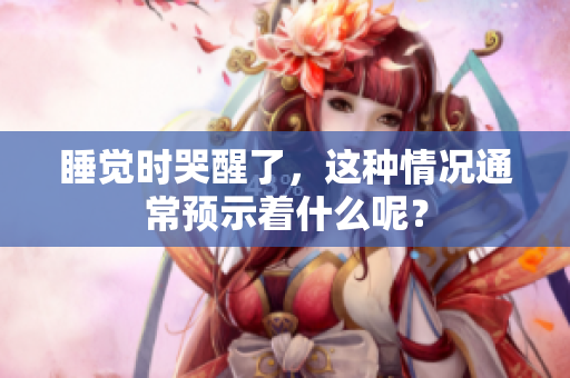 睡觉时哭醒了，这种情况通常预示着什么呢？