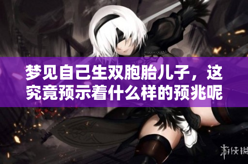 梦见自己生双胞胎儿子，这究竟预示着什么样的预兆呢