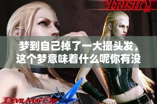 梦到自己掉了一大撮头发，这个梦意味着什么呢你有没有想过