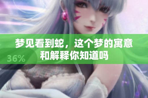 梦见看到蛇，这个梦的寓意和解释你知道吗