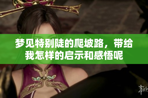 梦见特别陡的爬坡路，带给我怎样的启示和感悟呢