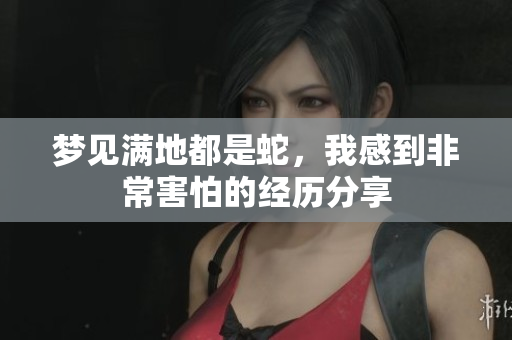 梦见满地都是蛇，我感到非常害怕的经历分享