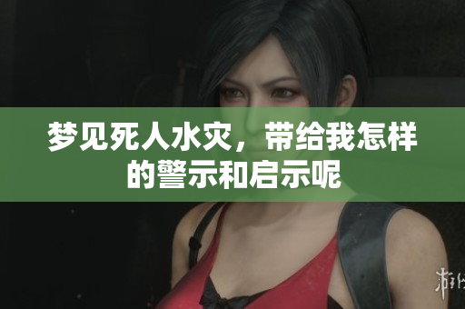 梦见死人水灾，带给我怎样的警示和启示呢